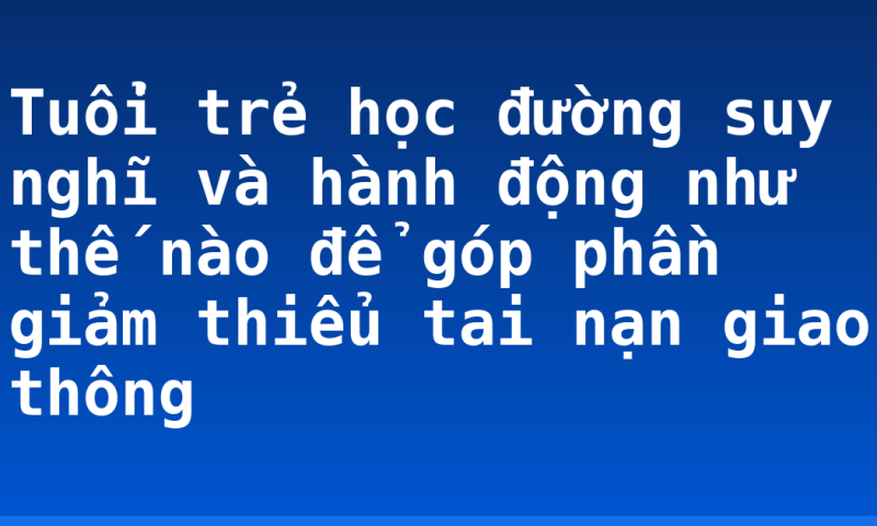 Tuổi trẻ học đường suy nghĩ và hành động như thế nào để góp phần giảm thiểu tai nạn giao thông