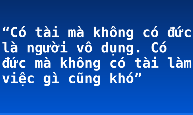 “Có tài mà không có đức là người vô dụng. Có đức mà không có tài làm việc gì cũng khó”