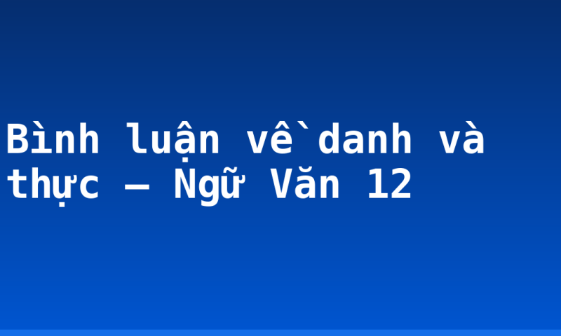 Bình luận về danh và thực – Ngữ Văn 12