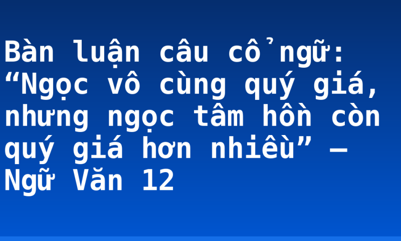 Bàn luận câu cổ ngữ: “Ngọc vô cùng quý giá, nhưng ngọc tâm hồn còn quý giá hơn nhiều” – Ngữ Văn 12