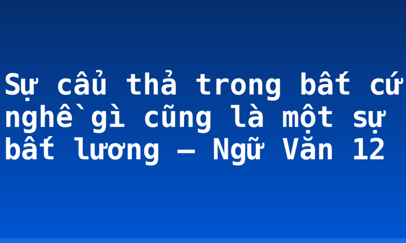 Sự cẩu thả trong bất cứ nghề gì cũng là một sự bất lương – Ngữ Văn 12