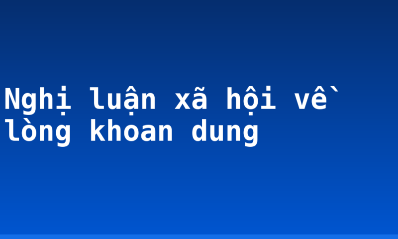 Nghị luận xã hội về lòng khoan dung