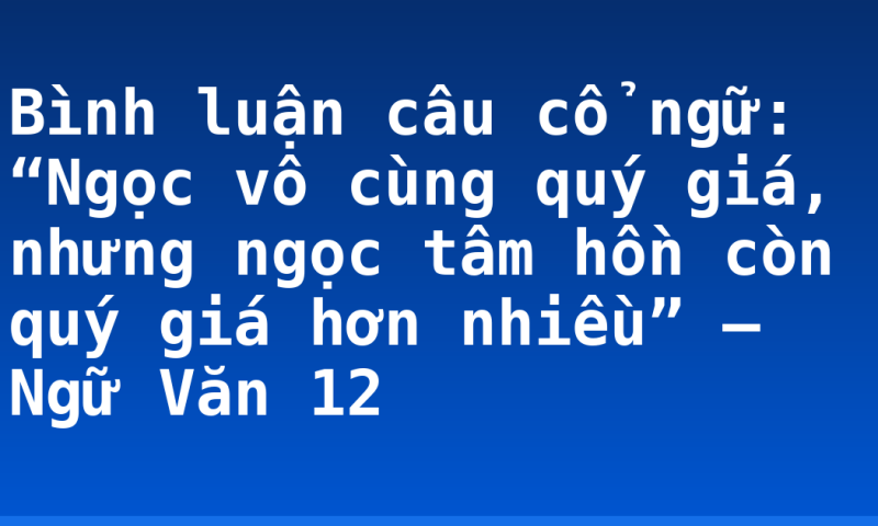 Bình luận câu cổ ngữ: “Ngọc vô cùng quý giá, nhưng ngọc tâm hồn còn quý giá hơn nhiều” – Ngữ Văn 12