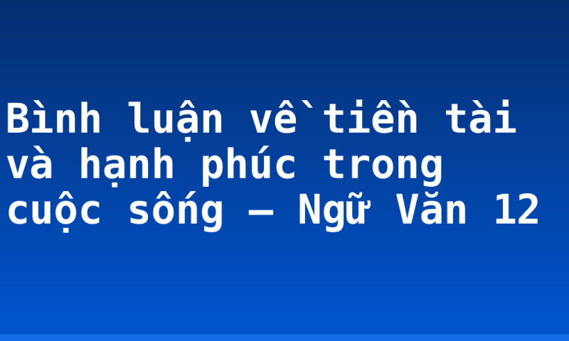 Bình luận về tiền tài và hạnh phúc trong cuộc sống – Ngữ Văn 12