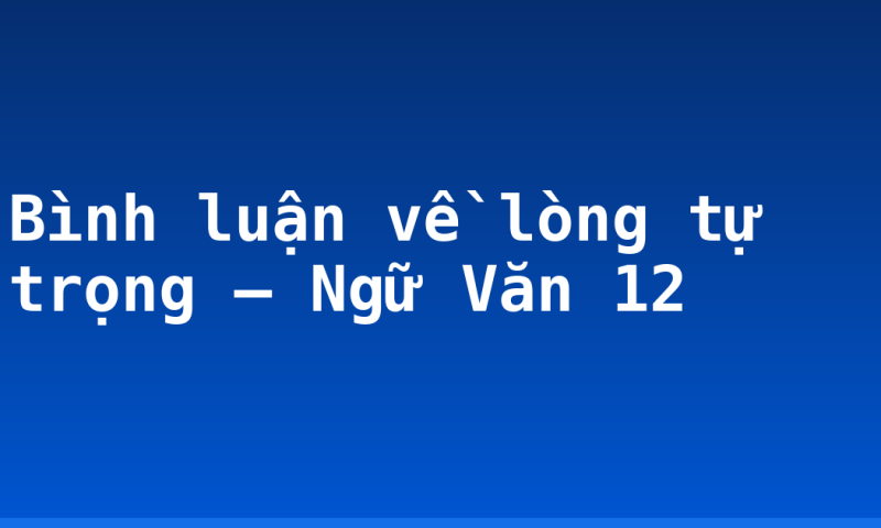 Bình luận về lòng tự trọng – Ngữ Văn 12