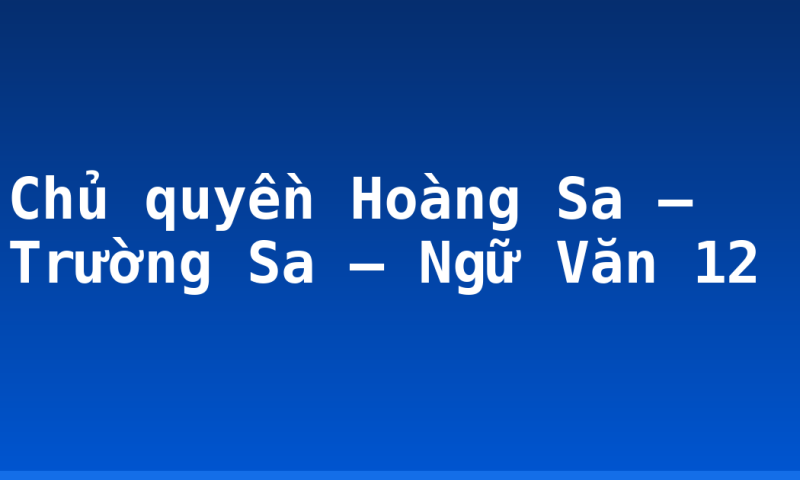 Chủ quyền Hoàng Sa – Trường Sa – Ngữ Văn 12