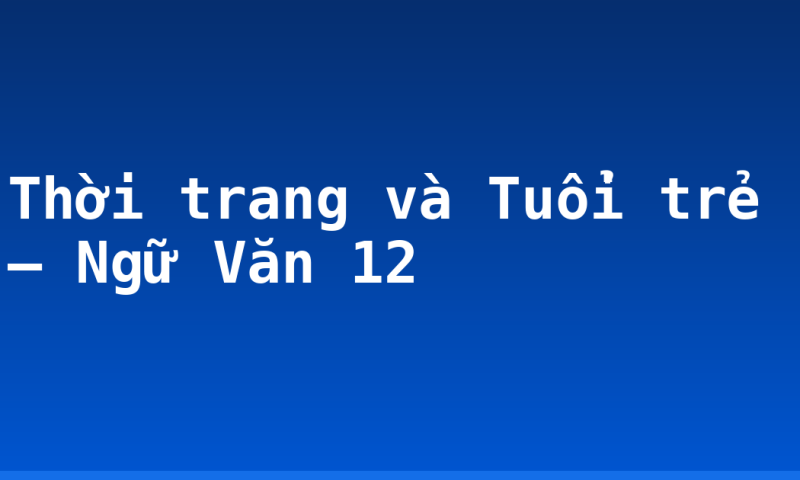 Thời trang và Tuổi trẻ – Ngữ Văn 12