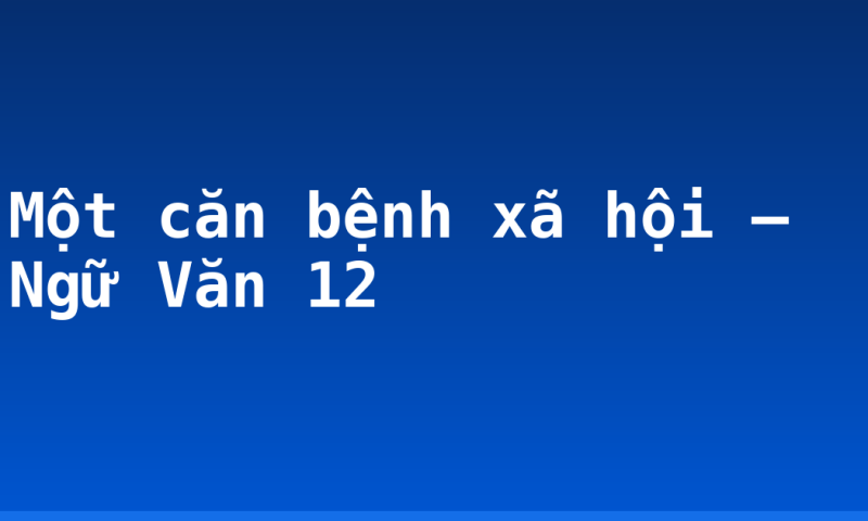 Một căn bệnh xã hội – Ngữ Văn 12