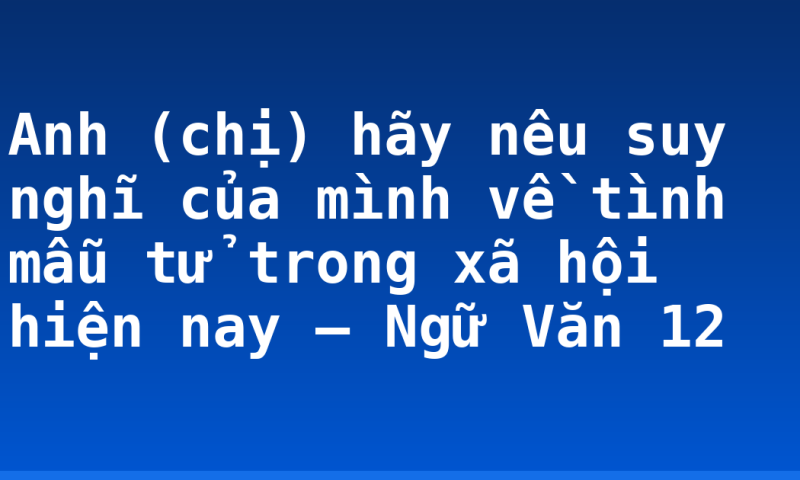 Anh (chị) hãy nêu suy nghĩ của mình về tình mẫu tử trong xã hội hiện nay – Ngữ Văn 12