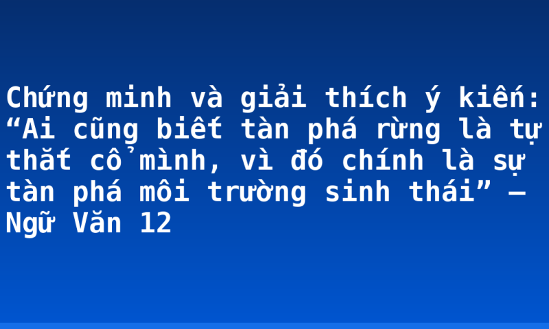 Chứng minh và giải thích ý kiến: “Ai cũng biết tàn phá rừng là tự thắt cổ mình, vì đó chính là sự tàn phá môi trường sinh thái” – Ngữ Văn 12