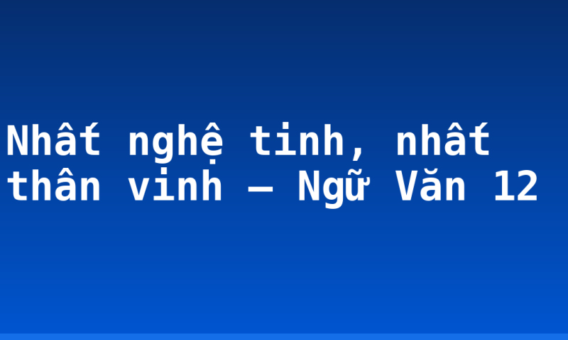Nhất nghệ tinh, nhất thân vinh – Ngữ Văn 12