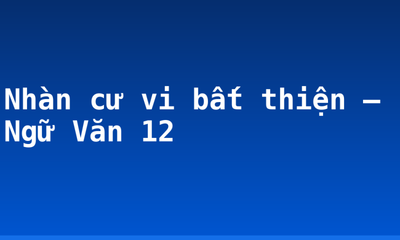 Nhàn cư vi bất thiện – Ngữ Văn 12