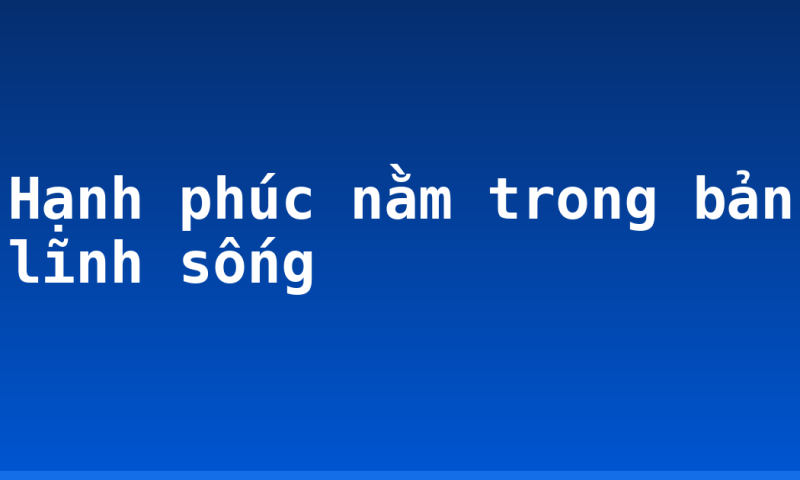Hạnh phúc nằm trong bản lĩnh sống