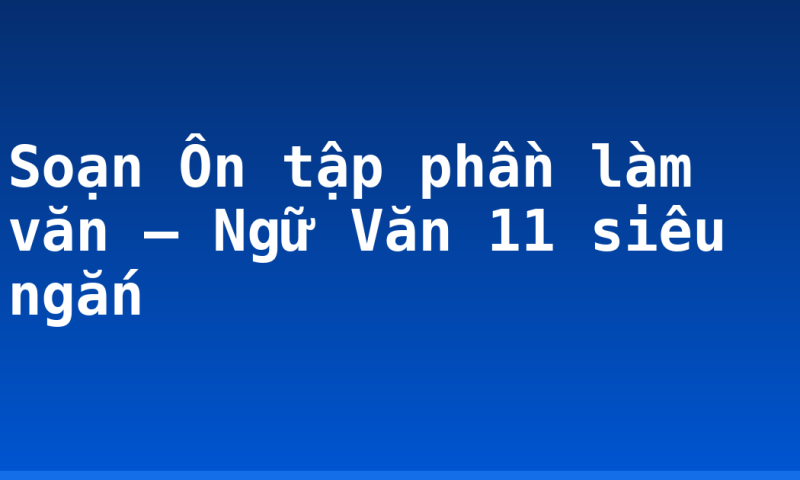 Soạn Ôn tập phần làm văn – Ngữ Văn 11 siêu ngắn