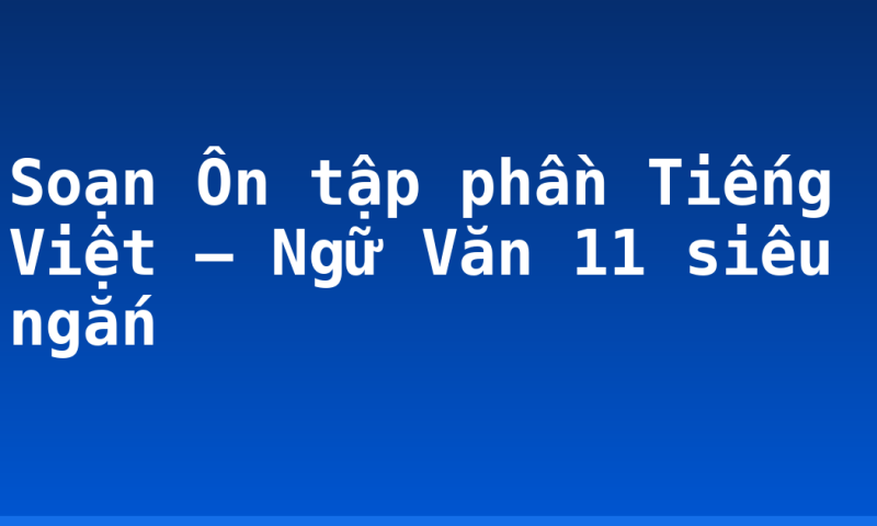 Soạn Ôn tập phần Tiếng Việt – Ngữ Văn 11 siêu ngắn