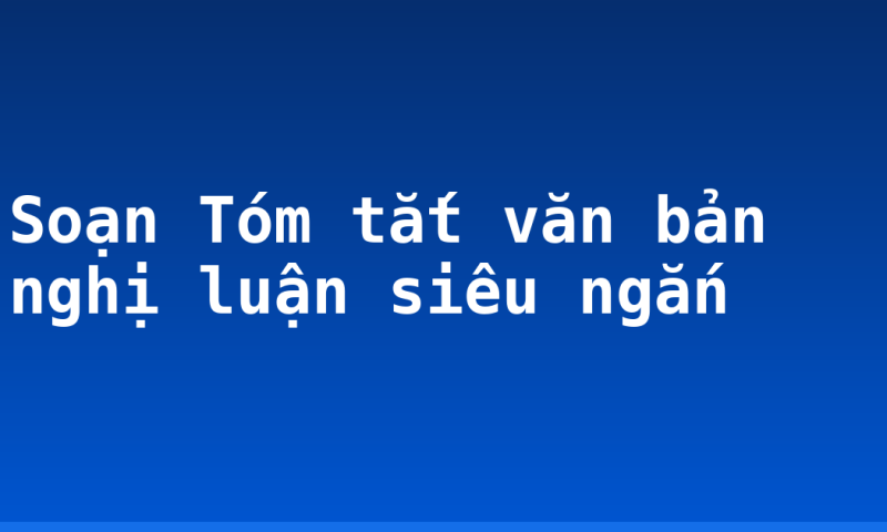 Soạn Tóm tắt văn bản nghị luận siêu ngắn