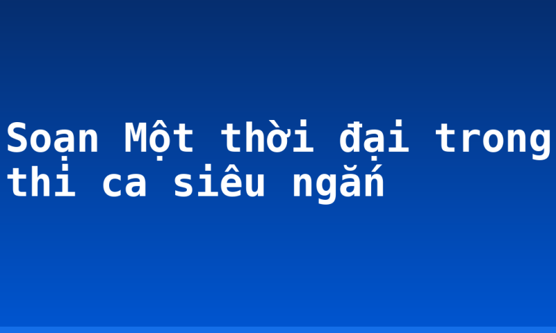 Soạn Một thời đại trong thi ca siêu ngắn