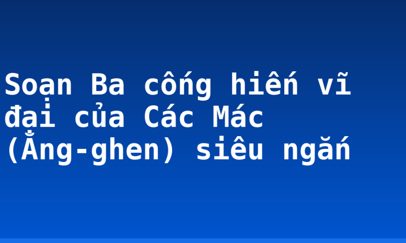 Soạn Ba cống hiến vĩ đại của Các Mác (Ăng-ghen) siêu ngắn