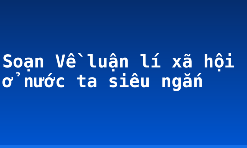 Soạn Về luận lí xã hội ở nước ta siêu ngắn