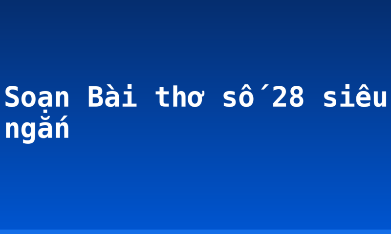 Soạn Bài thơ số 28 siêu ngắn