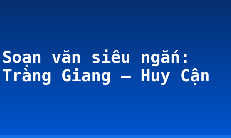 Soạn văn siêu ngắn: Tràng Giang – Huy Cận