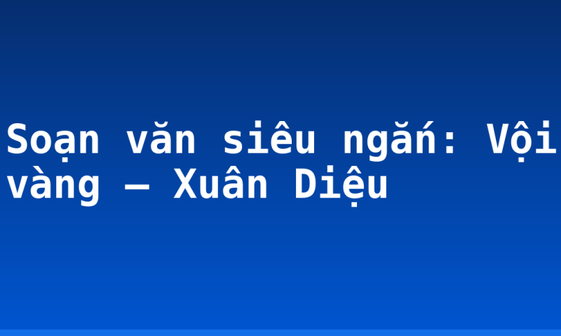 Soạn văn siêu ngắn: Vội vàng – Xuân Diệu