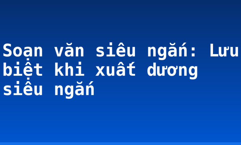Soạn văn siêu ngắn: Lưu biệt khi xuất dương siêu ngắn