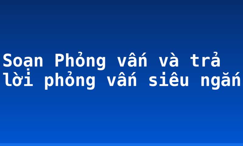 Soạn Phỏng vấn và trả lời phỏng vấn siêu ngắn