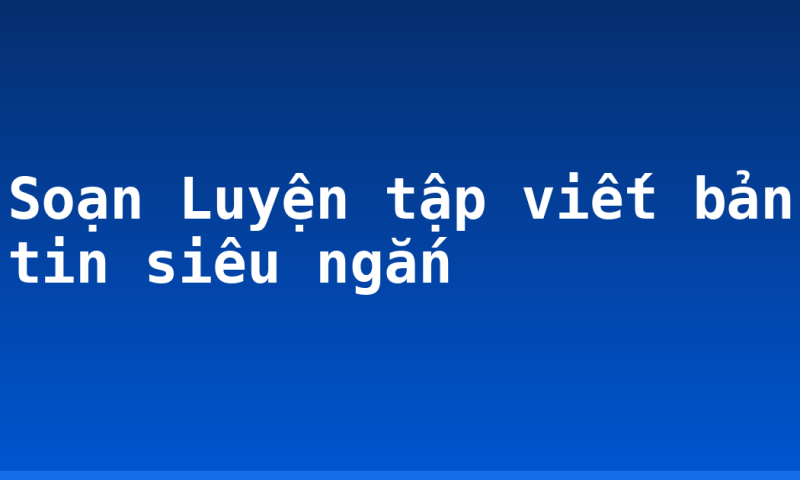 Soạn Luyện tập viết bản tin siêu ngắn