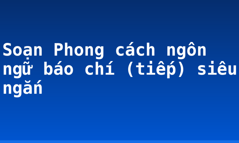 Soạn Phong cách ngôn ngữ báo chí (tiếp) siêu ngắn