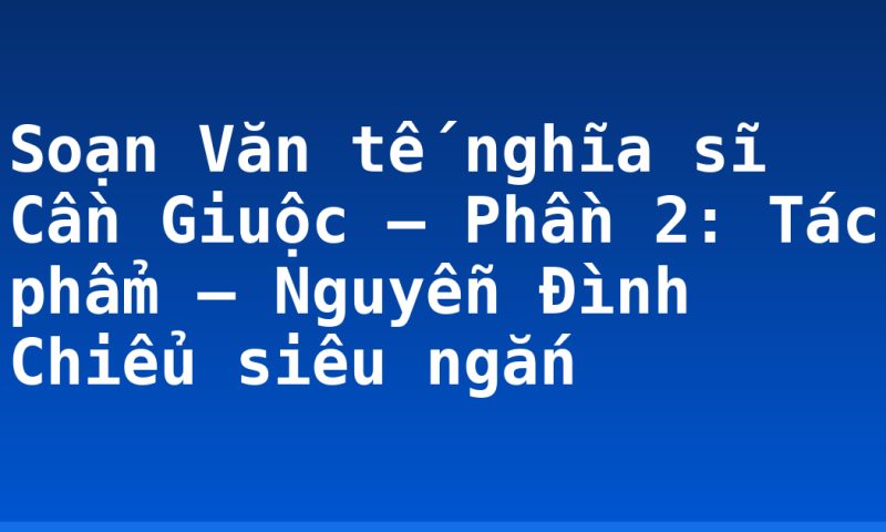 Soạn Văn tế nghĩa sĩ Cần Giuộc – Phần 2: Tác phẩm – Nguyễn Đình Chiểu siêu ngắn