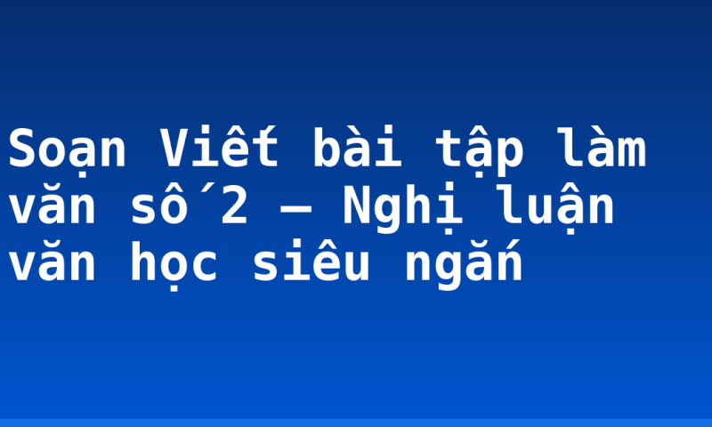Soạn Viết bài tập làm văn số 2 – Nghị luận văn học siêu ngắn