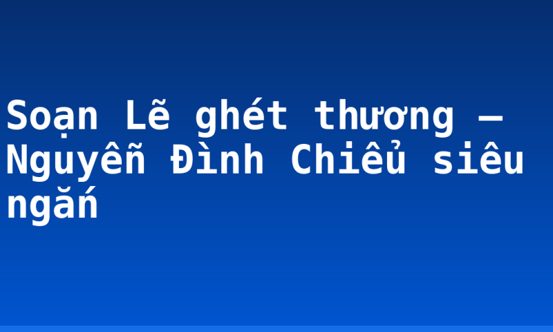 Soạn Lẽ ghét thương – Nguyễn Đình Chiểu siêu ngắn
