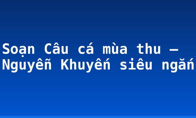 Soạn Câu cá mùa thu – Nguyễn Khuyến siêu ngắn