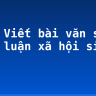 Soạn Viết bài văn số 1: Nghị luận xã hội siêu ngắn