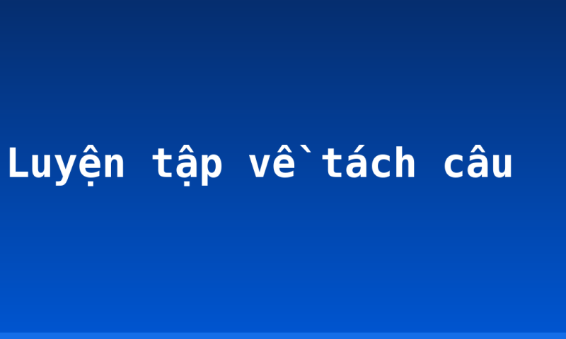 Luyện tập về tách câu