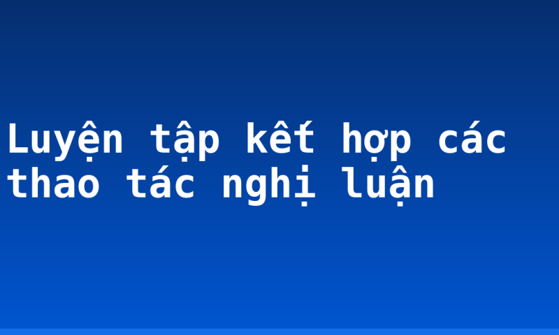 Luyện tập kết hợp các thao tác nghị luận