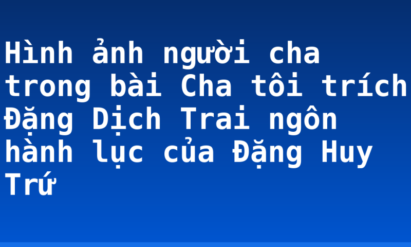 Hình ảnh người cha trong bài Cha tôi trích Đặng Dịch Trai ngôn hành lục của Đặng Huy Trứ