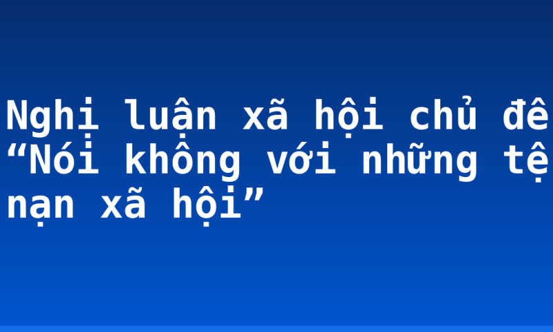 Nghị luận xã hội chủ đề “Nói không với những tệ nạn xã hội”
