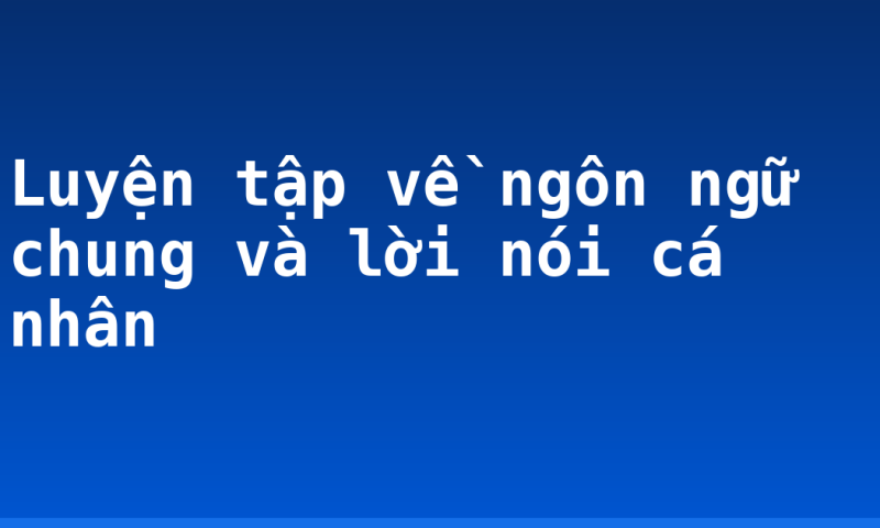 Luyện tập về ngôn ngữ chung và lời nói cá nhân