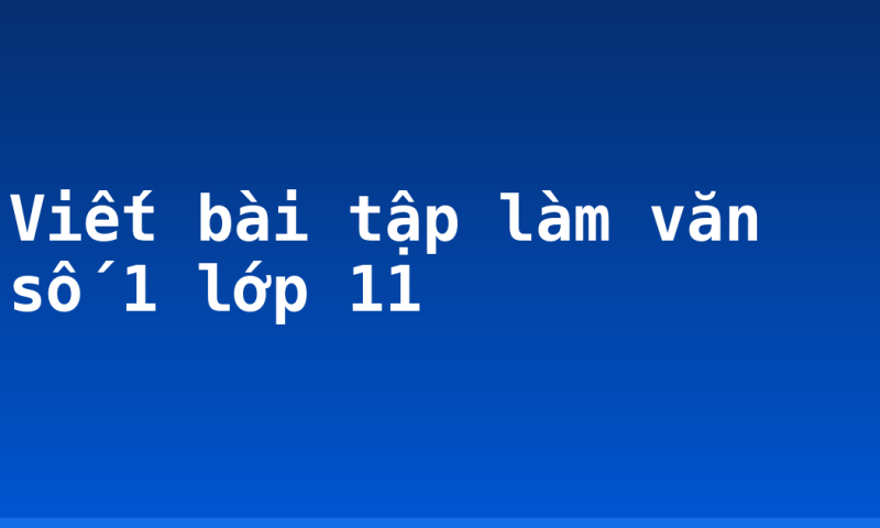 Viết bài tập làm văn số 1 lớp 11