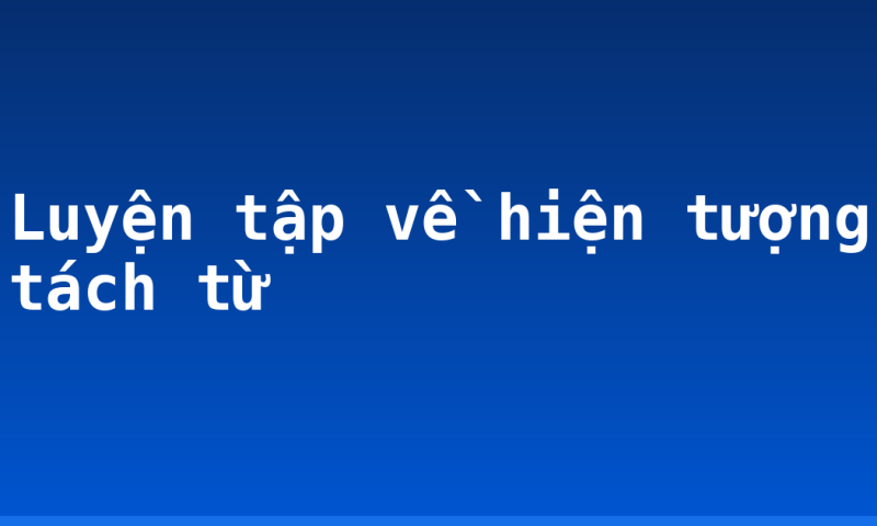 Luyện tập về hiện tượng tách từ