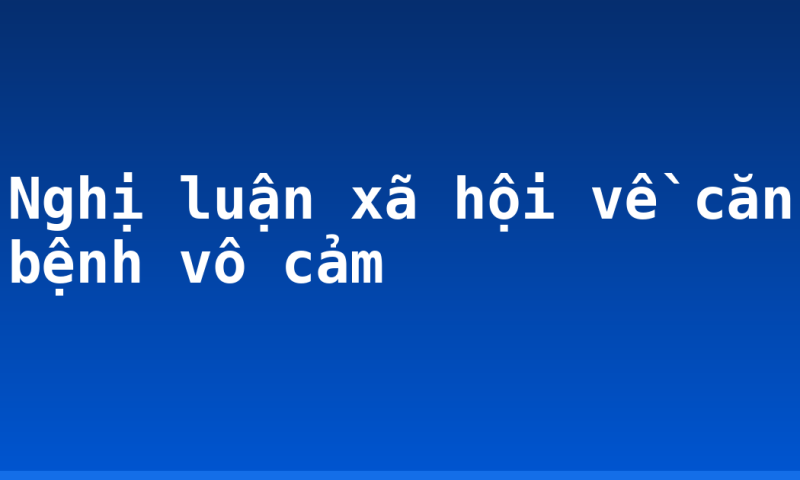 Nghị luận xã hội về căn bệnh vô cảm