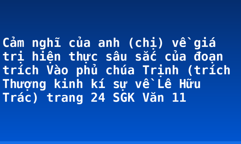 Cảm nghĩ của anh (chị) về giá trị hiện thực sâu sắc của đoạn trích Vào phủ chúa Trịnh (trích Thượng kinh kí sự về Lê Hữu Trác) trang 24 SGK Văn 11