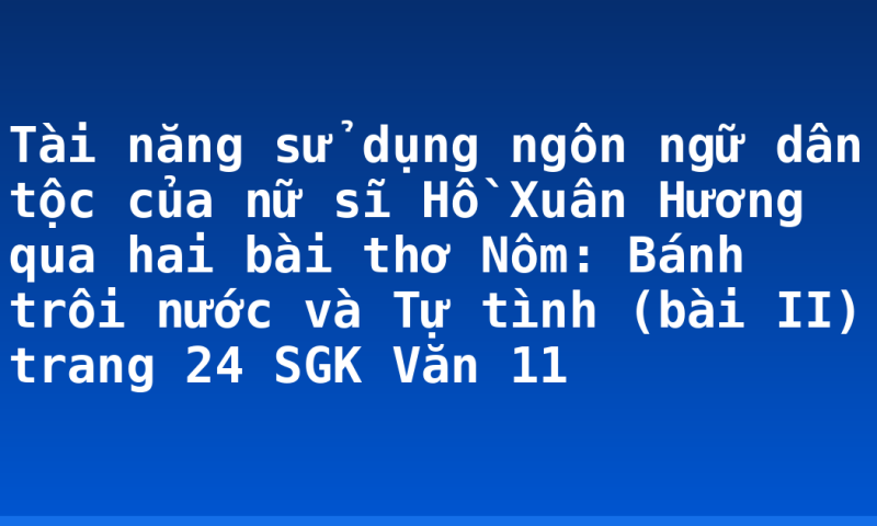 Tài năng sử dụng ngôn ngữ dân tộc của nữ sĩ Hồ Xuân Hương qua hai bài thơ Nôm: Bánh trôi nước và Tự tình (bài II) trang 24 SGK Văn 11
