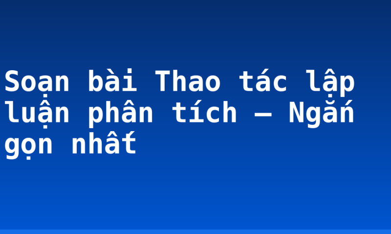 Soạn bài Thao tác lập luận phân tích – Ngắn gọn nhất