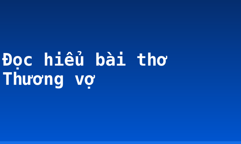 Đọc hiểu bài thơ Thương vợ