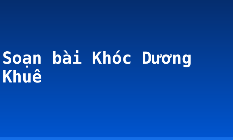 Soạn bài Khóc Dương Khuê