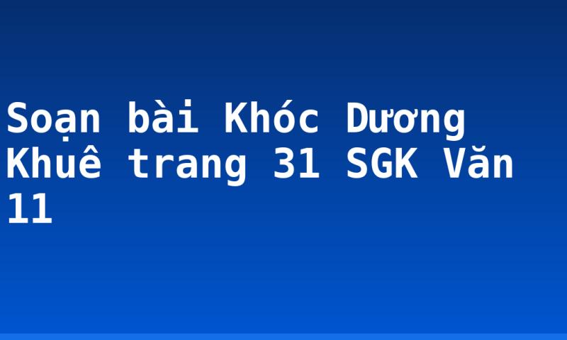 Soạn bài Khóc Dương Khuê trang 31 SGK Văn 11