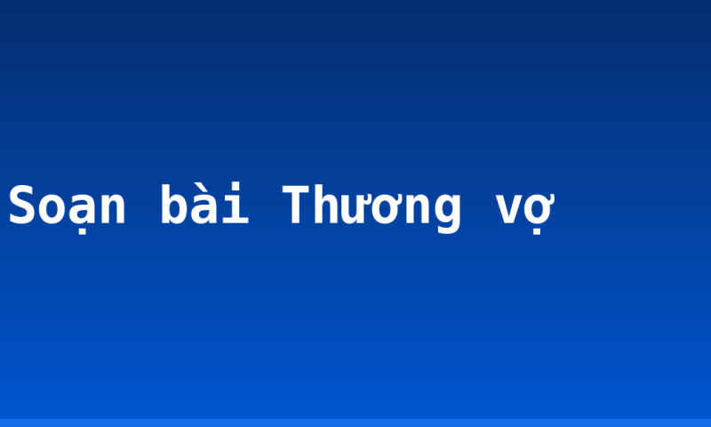 Soạn bài Thương vợ
